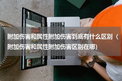 附加伤害和属性附加伤害到底有什么区别（附加伤害和属性附加伤害区别在哪）