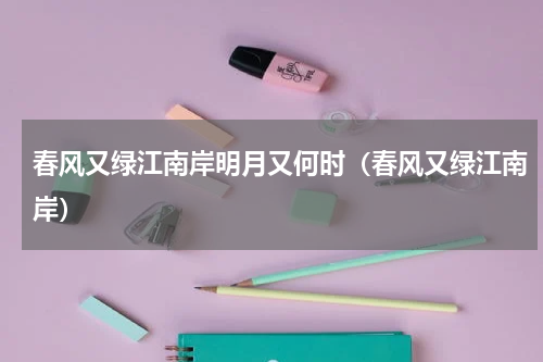 春风又绿江南岸明月又何时（春风又绿江南岸）