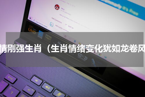 性情刚强生肖（生肖情绪变化犹如龙卷风）