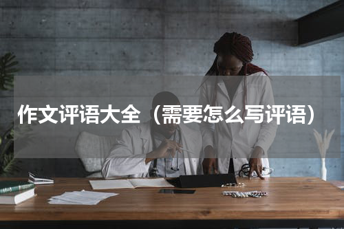 作文评语大全（需要怎么写评语）