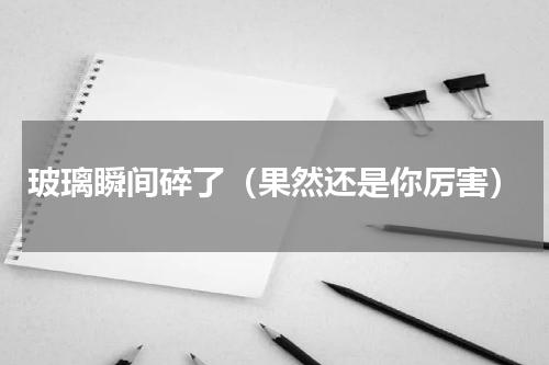 玻璃瞬间碎了（果然还是你厉害）