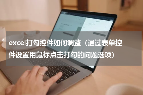 excel打勾控件如何调整（通过表单控件设置用鼠标点击打勾的问题选项）