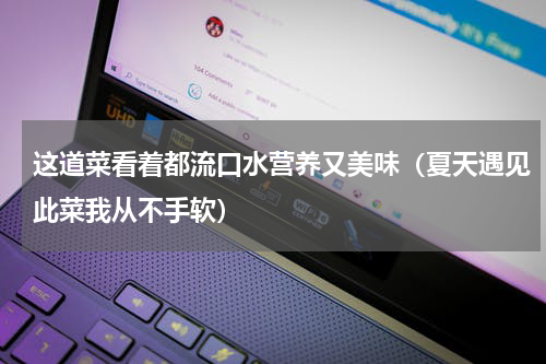 这道菜看着都流口水营养又美味（夏天遇见此菜我从不手软）