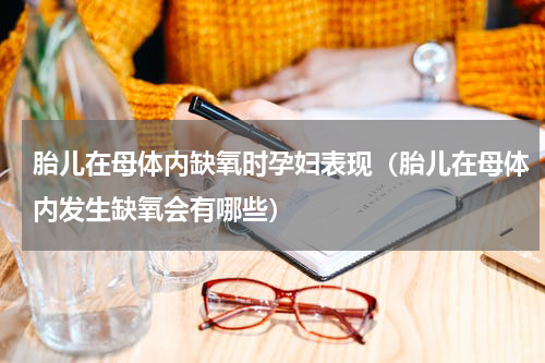 胎儿在母体内缺氧时孕妇表现（胎儿在母体内发生缺氧会有哪些）