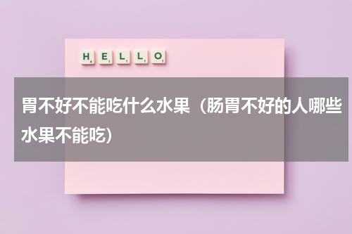 胃不好不能吃什么水果（肠胃不好的人哪些水果不能吃）