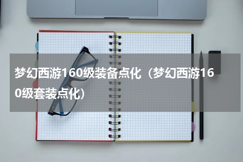 梦幻西游160级装备点化（梦幻西游160级套装点化）