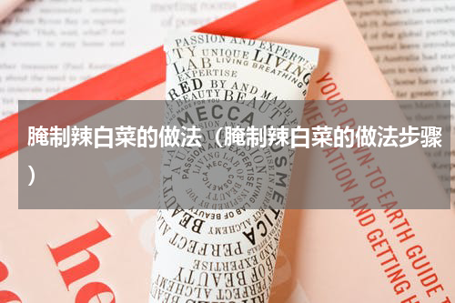 腌制辣白菜的做法（腌制辣白菜的做法步骤）