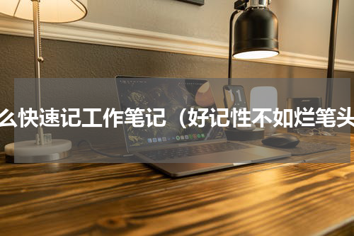 怎么快速记工作笔记（好记性不如烂笔头）