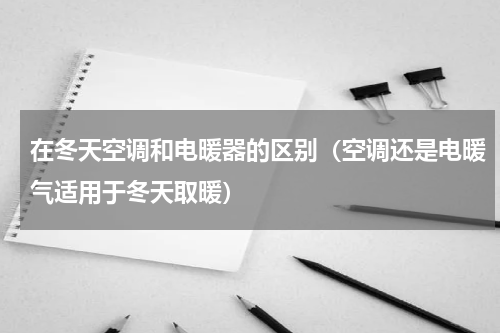 在冬天空调和电暖器的区别（空调还是电暖气适用于冬天取暖）