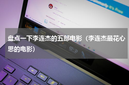 盘点一下李连杰的五部电影（李连杰最花心思的电影）