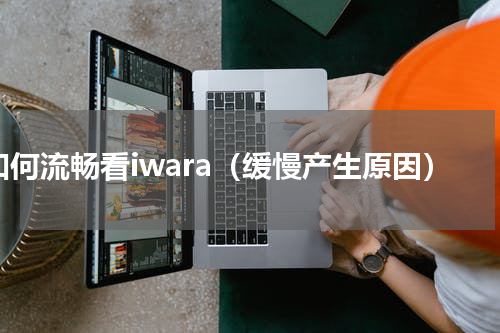 如何流畅看iwara（缓慢产生原因）