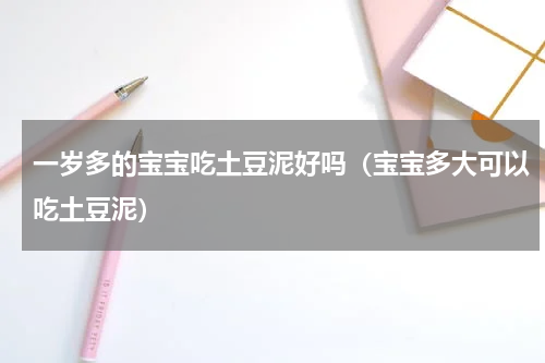 一岁多的宝宝吃土豆泥好吗（宝宝多大可以吃土豆泥）