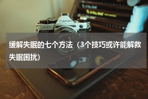 缓解失眠的七个方法（3个技巧或许能解救失眠困扰）