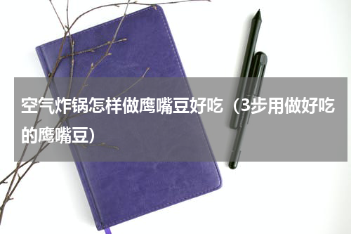 空气炸锅怎样做鹰嘴豆好吃（3步用做好吃的鹰嘴豆）