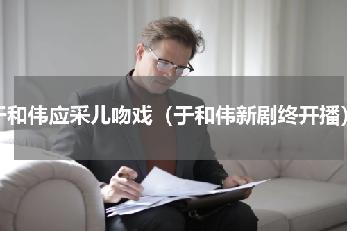 于和伟应采儿吻戏（于和伟新剧终开播）