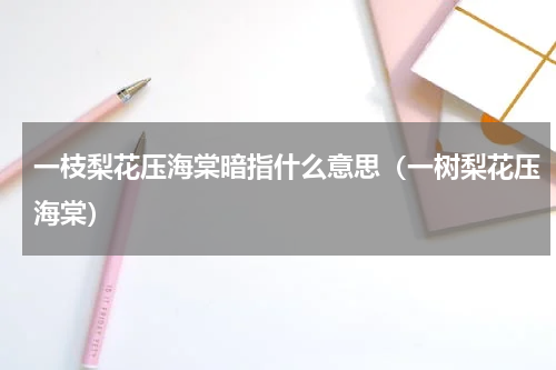 一枝梨花压海棠暗指什么意思（一树梨花压海棠）