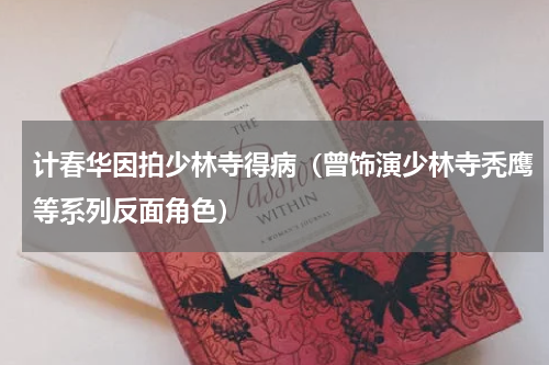 计春华因拍少林寺得病（曾饰演少林寺秃鹰等系列反面角色）