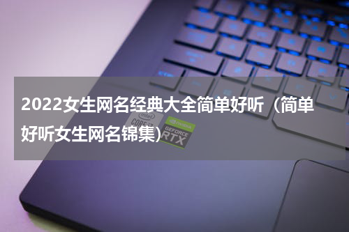 2022女生网名经典大全简单好听（简单好听女生网名锦集）