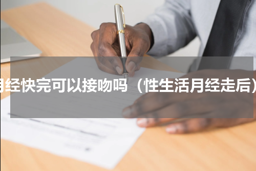 月经快完可以接吻吗（性生活月经走后）