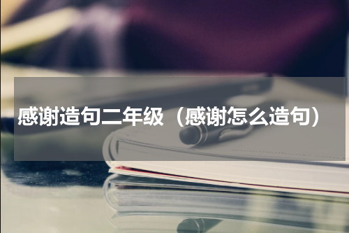 感谢造句二年级（感谢怎么造句）