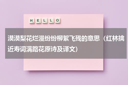 漠漠梨花烂漫纷纷柳絮飞残的意思（红林擒近寿词满路花原诗及译文）