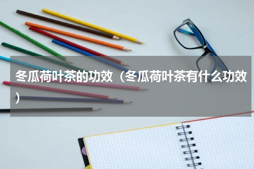 冬瓜荷叶茶的功效（冬瓜荷叶茶有什么功效）