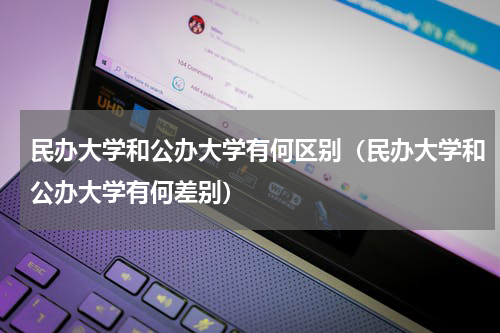 民办大学和公办大学有何区别（民办大学和公办大学有何差别）
