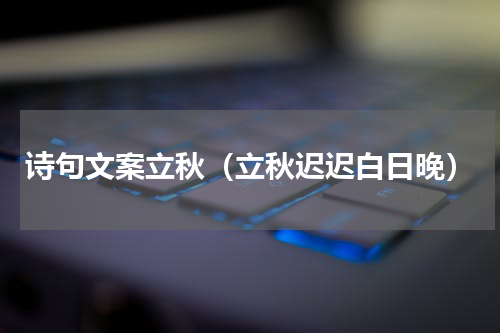 诗句文案立秋（立秋迟迟白日晚）