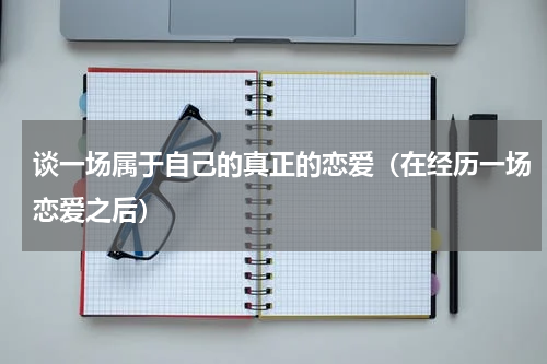 谈一场属于自己的真正的恋爱（在经历一场恋爱之后）