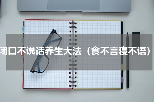 闭口不说话养生大法（食不言寝不语）
