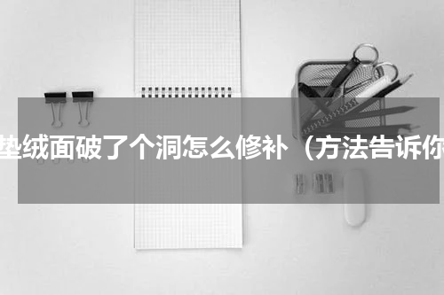 气垫绒面破了个洞怎么修补（方法告诉你）