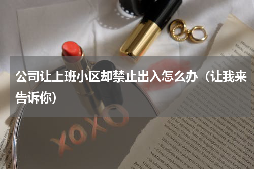 公司让上班小区却禁止出入怎么办（让我来告诉你）