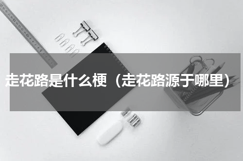 走花路是什么梗（走花路源于哪里）