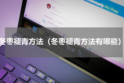 冬枣褪青方法（冬枣褪青方法有哪些）