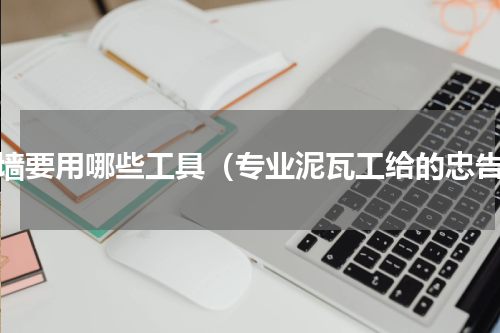 砌墙要用哪些工具（专业泥瓦工给的忠告）
