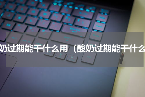 酸奶过期能干什么用（酸奶过期能干什么）