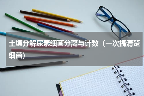 土壤分解尿素细菌分离与计数（一次搞清楚细菌）