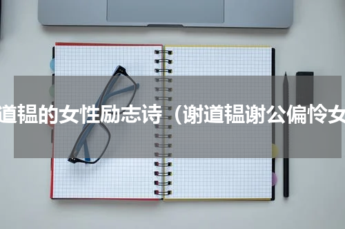 谢道韫的女性励志诗（谢道韫谢公偏怜女）