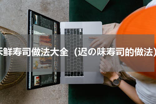禾鲜寿司做法大全（迟の味寿司的做法）