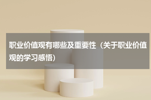 职业价值观有哪些及重要性（关于职业价值观的学习感悟）