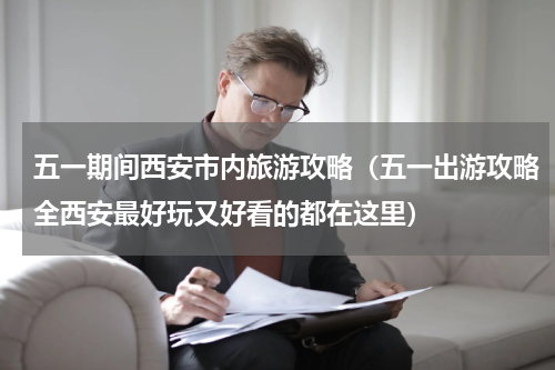 五一期间西安市内旅游攻略（五一出游攻略全西安最好玩又好看的都在这里）