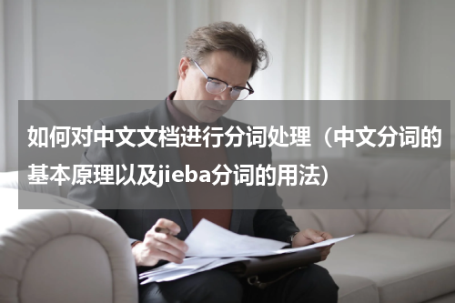 如何对中文文档进行分词处理（中文分词的基本原理以及jieba分词的用法）