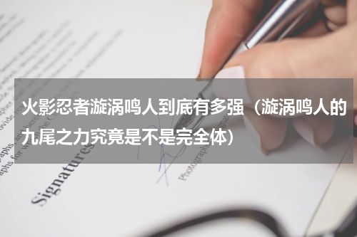 火影忍者漩涡鸣人到底有多强（漩涡鸣人的九尾之力究竟是不是完全体）