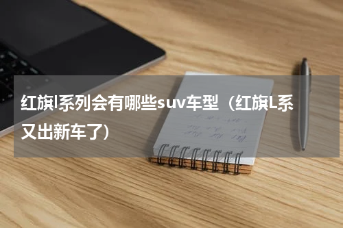 红旗l系列会有哪些suv车型（红旗L系又出新车了）