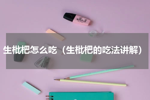 生枇杷怎么吃（生枇杷的吃法讲解）