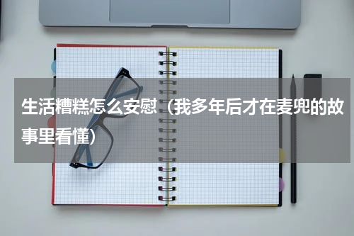 生活糟糕怎么安慰（我多年后才在麦兜的故事里看懂）