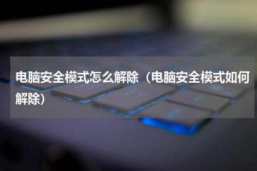 电脑安全模式怎么解除（电脑安全模式如何解除）