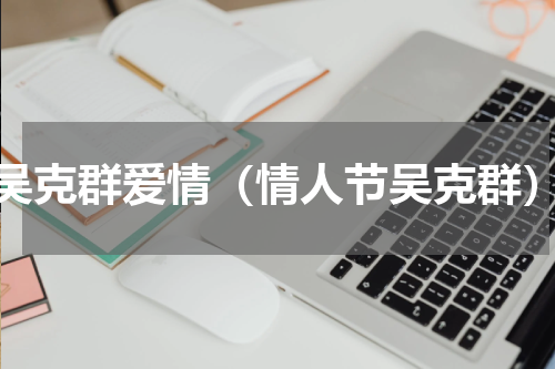 吴克群爱情（情人节吴克群）