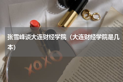 张雪峰谈大连财经学院（大连财经学院是几本）