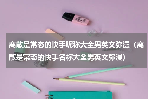 离散是常态的快手昵称大全男英文弥漫（离散是常态的快手名称大全男英文弥漫）